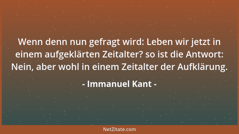 Immanuel Kant - Wenn denn nun gefragt wird: Leben wir jetzt in einem aufgeklärten Zeitalter? so ist die Antwort: Nein, aber...