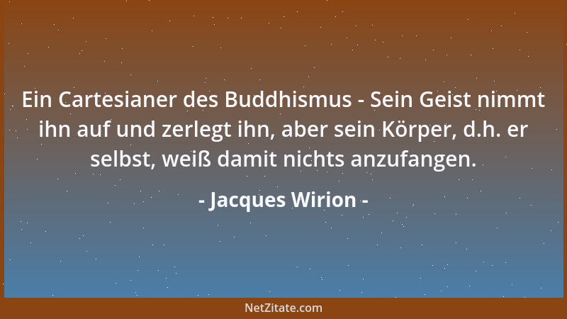 Jacques Wirion - Ein Cartesianer des Buddhismus - Sein Geist nimmt ihn auf und zerlegt ihn, aber sein Körper, d.h. er selbs...