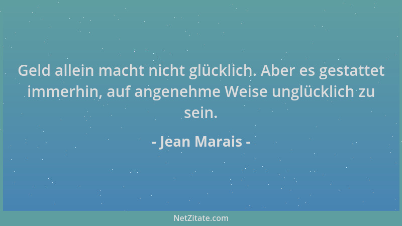 Jean Marais - Geld allein macht nicht glücklich. Aber es gestattet immerhin, auf angenehme Weise unglücklich zu sein....