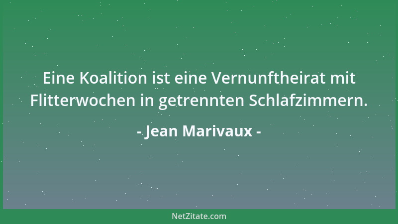 Jean Marivaux - Eine Koalition ist eine Vernunftheirat mit Flitterwochen in getrennten Schlafzimmern....