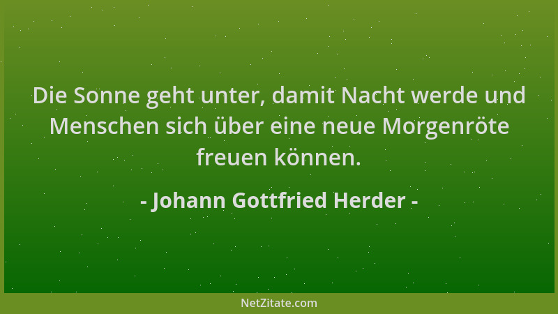 Johann Gottfried Herder - Die Sonne geht unter, damit Nacht werde und Menschen sich über eine neue Morgenröte freuen können...