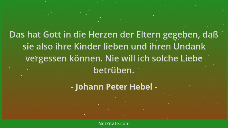 Johann Peter Hebel - Das hat Gott in die Herzen der Eltern gegeben, daß sie also ihre Kinder lieben und ihren Undank verges...