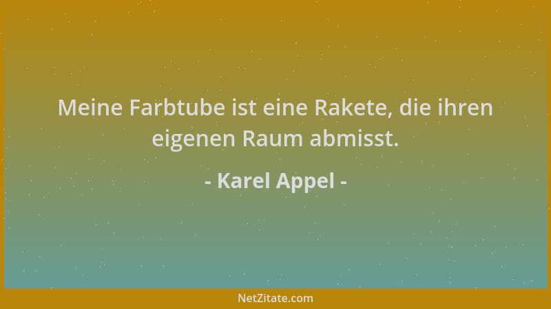 Karel Appel - Meine Farbtube ist eine Rakete, die ihren eigenen Raum abmisst....