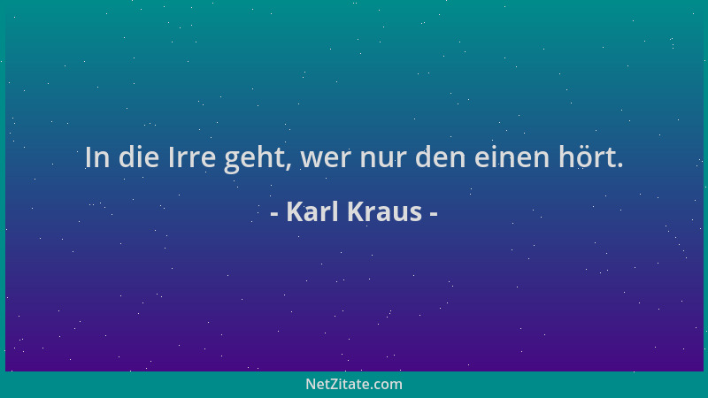 Karl Kraus - In die Irre geht, wer nur den einen hört....