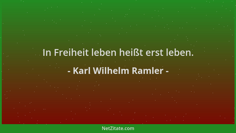 Karl Wilhelm Ramler - In Freiheit leben heißt erst leben....