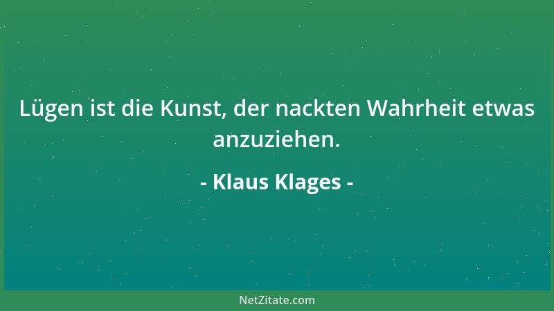 Klaus Klages - Lügen ist die Kunst, der nackten Wahrheit etwas anzuziehen....