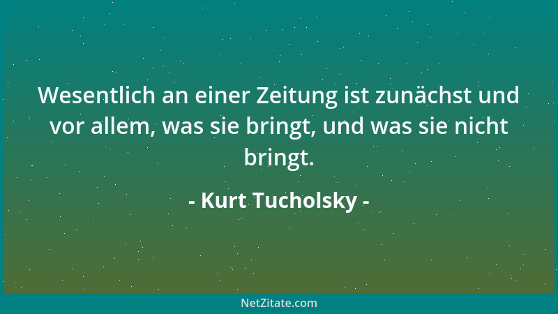 Kurt Tucholsky - Wesentlich an einer Zeitung ist zunächst und vor allem, was sie bringt, und was sie nicht bringt....