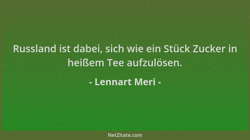 Lennart Meri - Russland ist dabei, sich wie ein Stück Zucker in heißem Tee aufzulösen....