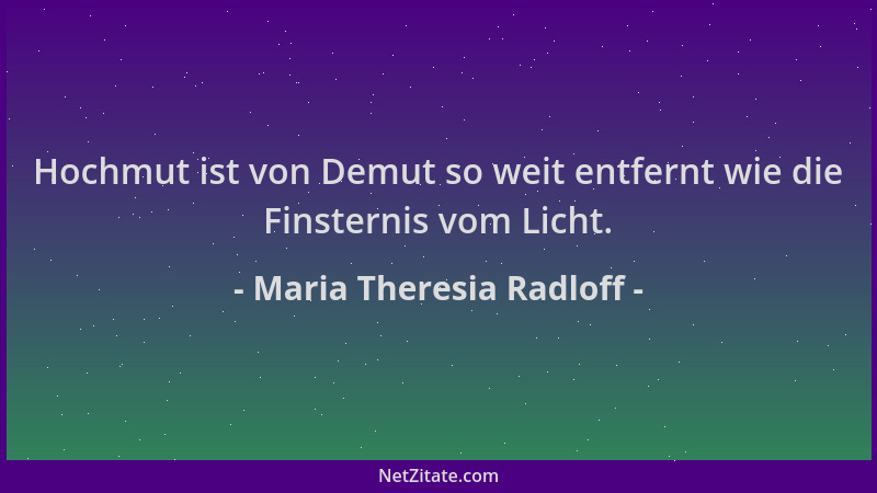 Maria Theresia Radloff - Hochmut ist von Demut so weit entfernt wie die Finsternis vom Licht....