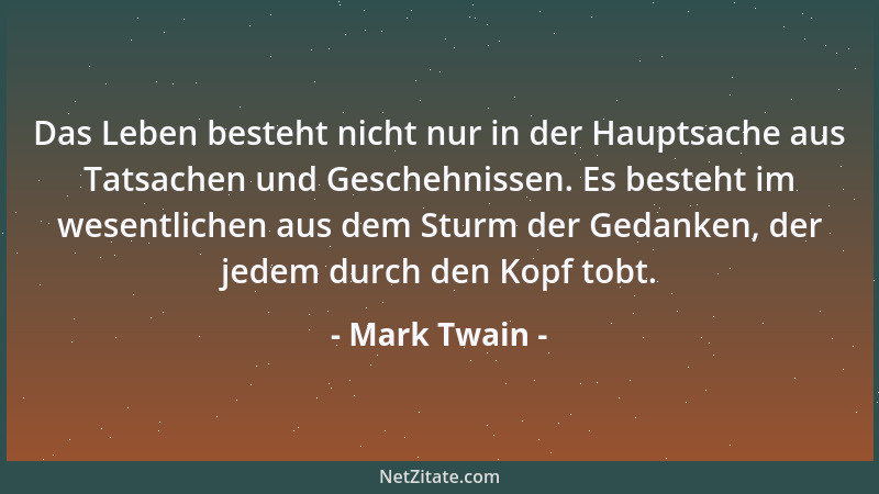 Mark Twain - Das Leben besteht nicht nur in der Hauptsache aus Tatsachen und Geschehnissen. Es besteht im wesentlichen aus...