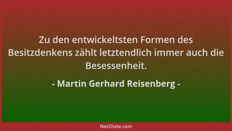 Martin Gerhard Reisenberg - Zu den entwickeltsten Formen des Besitzdenkens zählt letztendlich immer auch die Besessenheit....