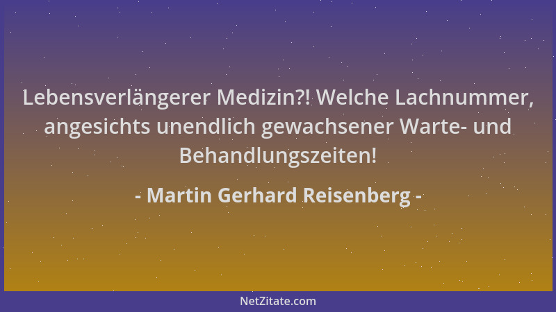 Martin Gerhard Reisenberg - Lebensverlängerer Medizin?! Welche Lachnummer, angesichts unendlich gewachsener Warte- und Beha...