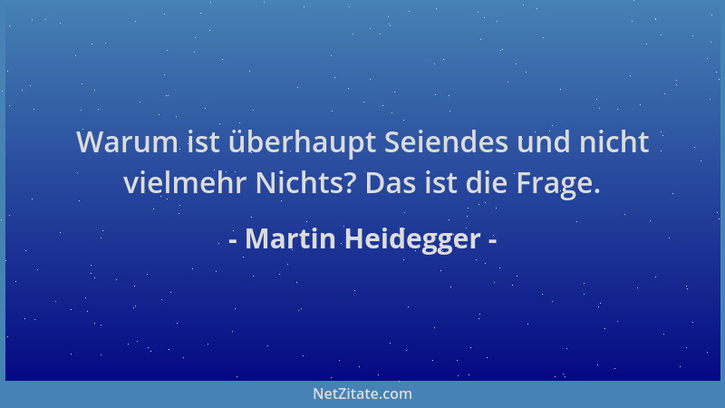 Martin Heidegger - Warum ist überhaupt Seiendes und nicht vielmehr Nichts? Das ist die Frage....