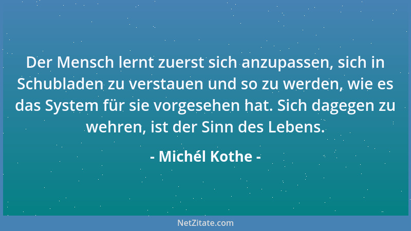 Michél Kothe - Der Mensch lernt zuerst sich anzupassen, sich in Schubladen zu verstauen und so zu werden, wie es das System...