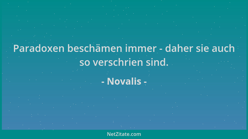 Novalis - Paradoxen beschämen immer - daher sie auch so verschrien sind....
