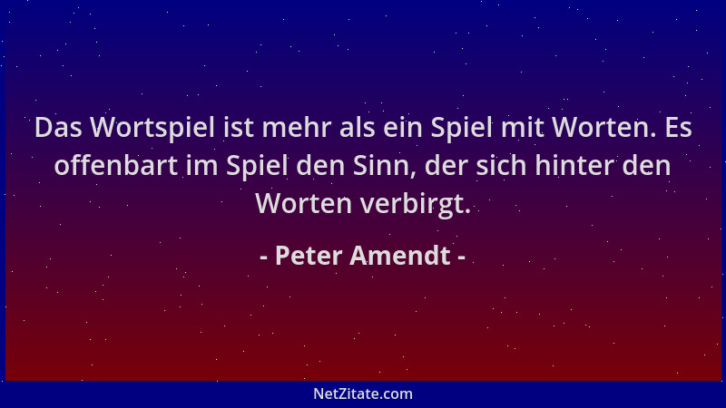 Peter Amendt - Das Wortspiel ist mehr als ein Spiel mit Worten. Es offenbart im Spiel den Sinn, der sich hinter den Worten...