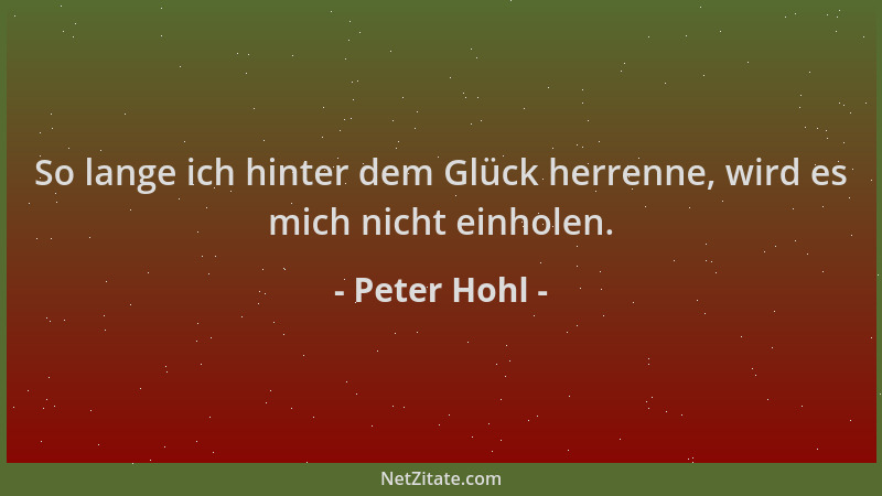 Peter Hohl - So lange ich hinter dem Glück herrenne, wird es mich nicht einholen....