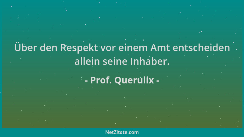 Prof. Querulix - Über den Respekt vor einem Amt entscheiden allein seine Inhaber....