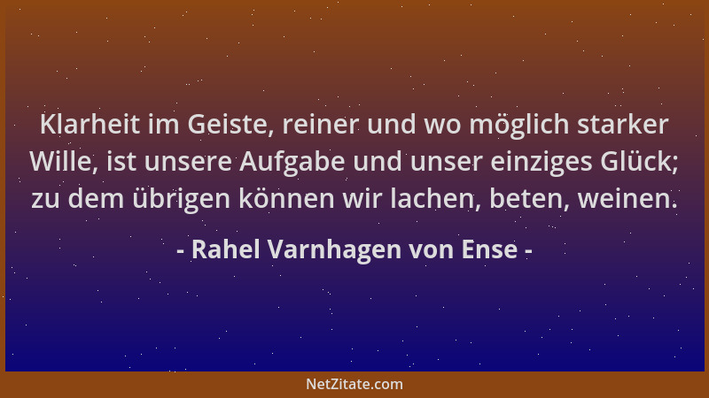 Rahel Varnhagen von Ense - Klarheit im Geiste, reiner und wo möglich starker Wille, ist unsere Aufgabe und unser einziges G...
