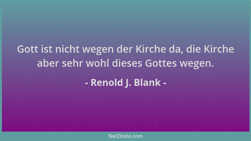 Renold J. Blank - Gott ist nicht wegen der Kirche da, die Kirche aber sehr wohl dieses Gottes wegen....