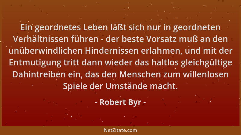 Robert Byr - Ein geordnetes Leben läßt sich nur in geordneten Verhältnissen führen - der beste Vorsatz muß an den unüberwin...