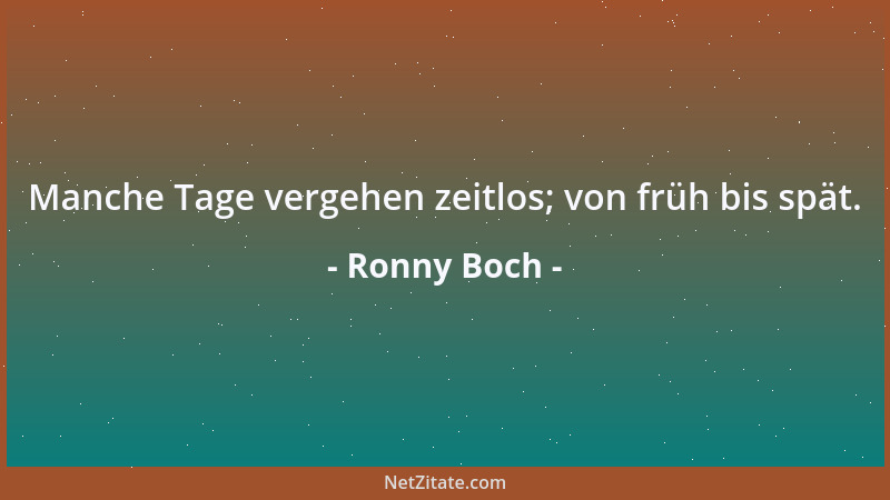 Ronny Boch - Manche Tage vergehen zeitlos; von früh bis spät....
