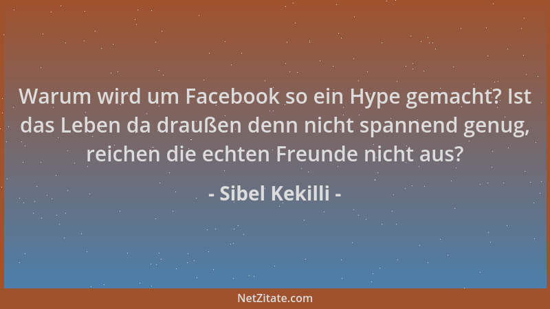 Sibel Kekilli - Warum wird um Facebook so ein Hype gemacht? Ist das Leben da draußen denn nicht spannend genug, reichen die...