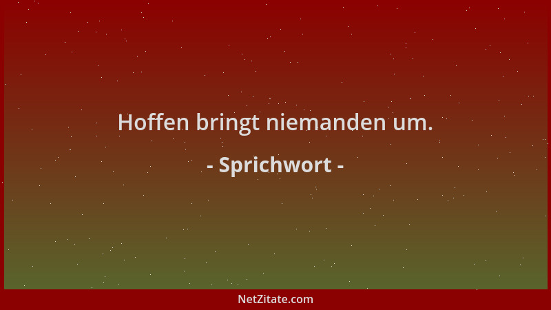 Sprichwort - Hoffen bringt niemanden um....