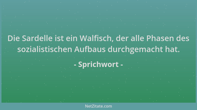 Sprichwort - Die Sardelle ist ein Walfisch, der alle Phasen des sozialistischen Aufbaus durchgemacht hat....