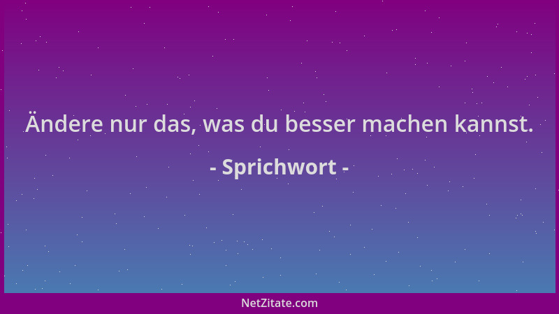 Sprichwort - Ändere nur das, was du besser machen kannst....