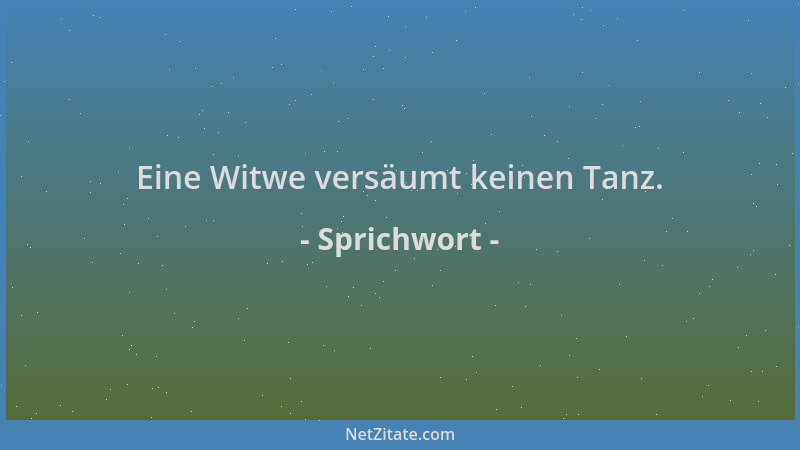 Sprichwort - Eine Witwe versäumt keinen Tanz....