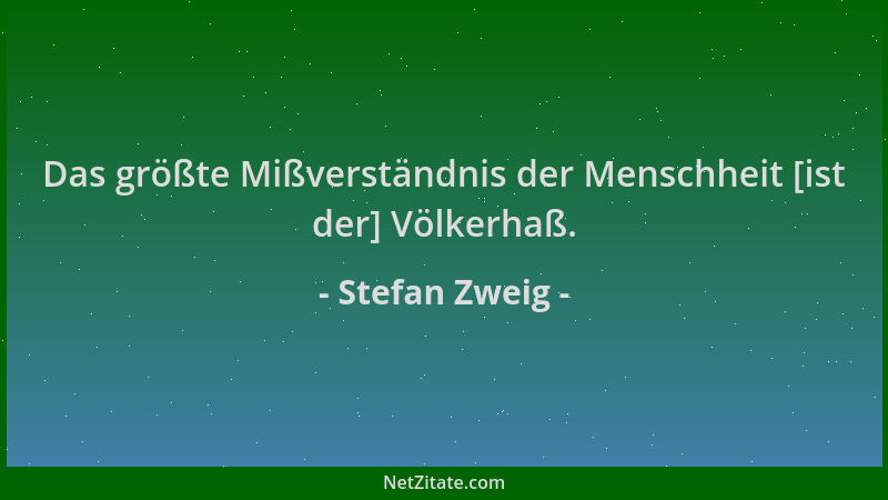 Stefan Zweig - Das größte Mißverständnis der Menschheit [ist der] Völkerhaß....