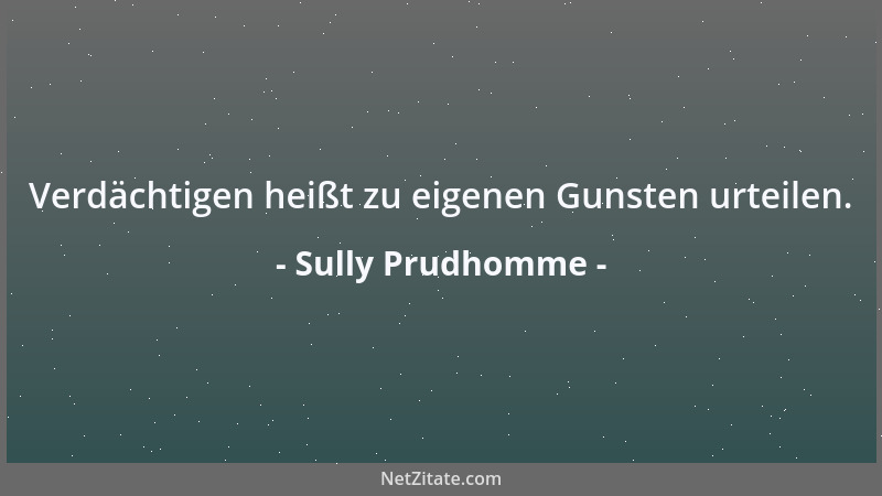 Sully Prudhomme - Verdächtigen heißt zu eigenen Gunsten urteilen....
