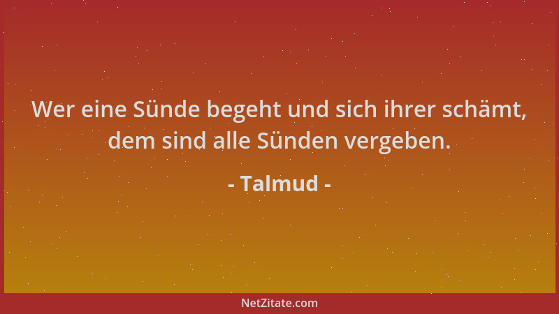 Talmud - Wer eine Sünde begeht und sich ihrer schämt, dem sind alle Sünden vergeben....