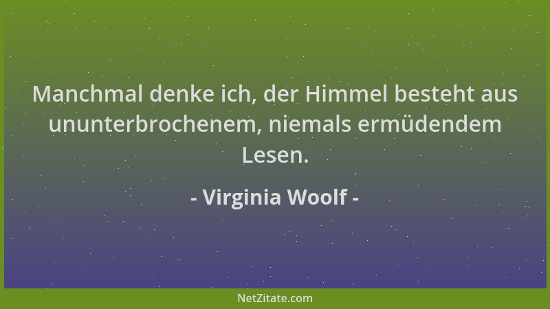 Virginia Woolf - Manchmal denke ich, der Himmel besteht aus ununterbrochenem, niemals ermüdendem Lesen....