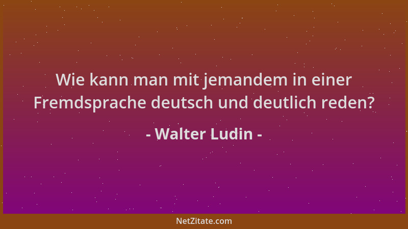 Walter Ludin - Wie kann man mit jemandem in einer Fremdsprache deutsch und deutlich reden?...
