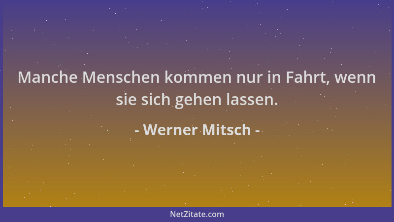 Werner Mitsch - Manche Menschen kommen nur in Fahrt, wenn sie sich gehen lassen....