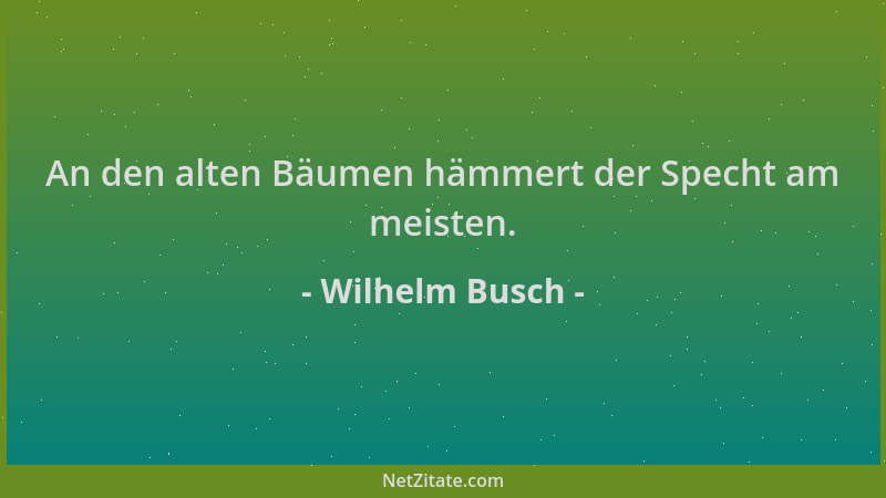 Wilhelm Busch - An den alten Bäumen hämmert der Specht am meisten....