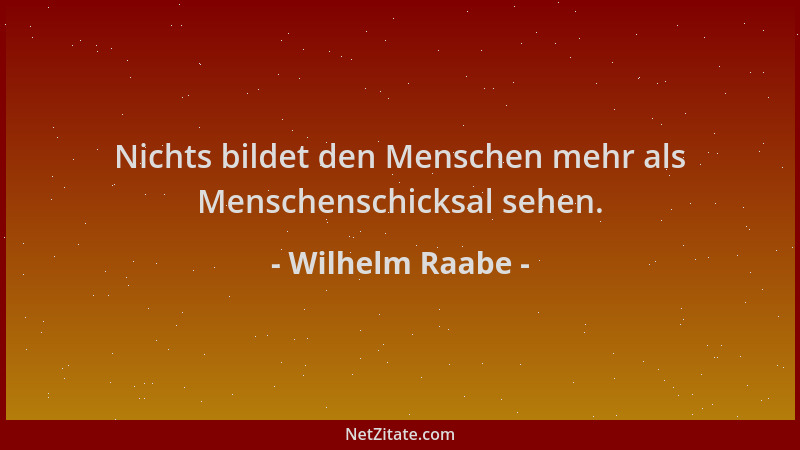 Wilhelm Raabe - Nichts bildet den Menschen mehr als Menschenschicksal sehen....