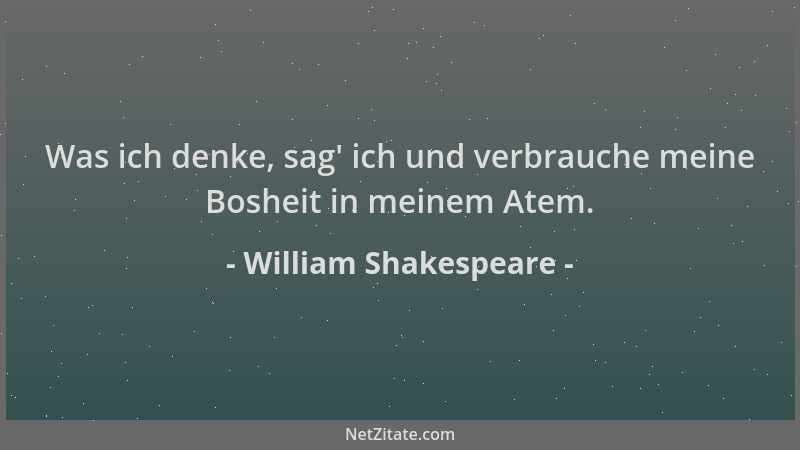 William Shakespeare - Was ich denke, sag ' ich und verbrauche meine Bosheit in meinem Atem....