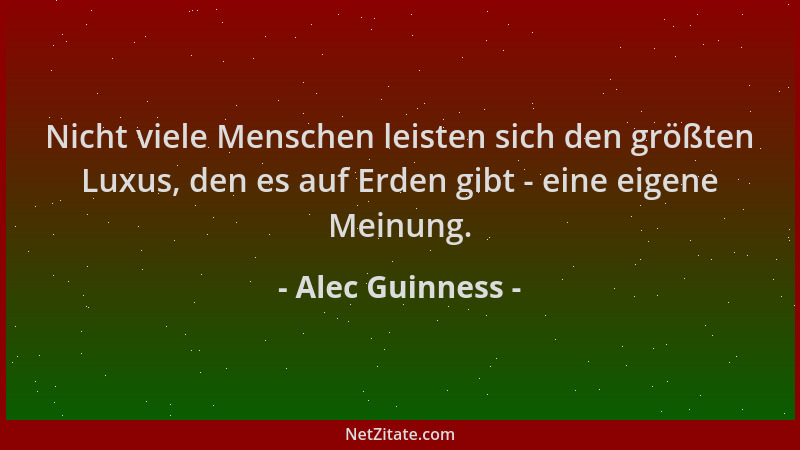Alec Guinness - Nicht viele Menschen leisten sich den größten Luxus, den es auf Erden gibt - eine eigene Meinung....