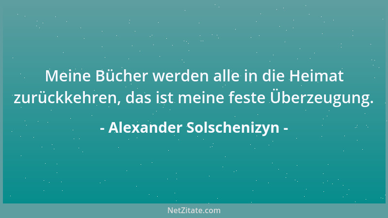 Alexander Solschenizyn - Meine Bücher werden alle in die Heimat zurückkehren, das ist meine feste Überzeugung....