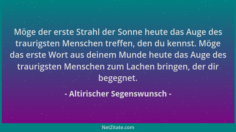 Altirischer Segenswunsch - Möge der erste Strahl der Sonne heute das Auge des traurigsten Menschen treffen, den du kennst....