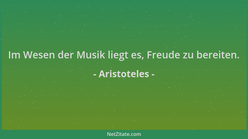 Aristoteles - Im Wesen der Musik liegt es, Freude zu bereiten....