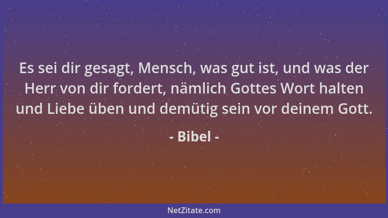Bibel - Es sei dir gesagt, Mensch, was gut ist, und was der Herr von dir fordert, nämlich Gottes Wort halten und Liebe üben...
