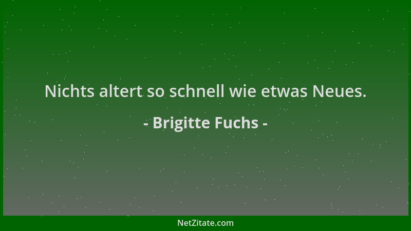 Brigitte Fuchs - Nichts altert so schnell wie etwas Neues....