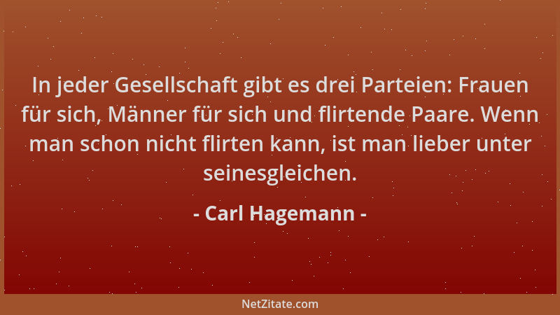Carl Hagemann - In jeder Gesellschaft gibt es drei Parteien: Frauen für sich, Männer für sich und flirtende Paare. Wenn man...