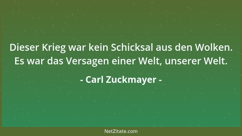Carl Zuckmayer - Dieser Krieg war kein Schicksal aus den Wolken. Es war das Versagen einer Welt, unserer Welt....