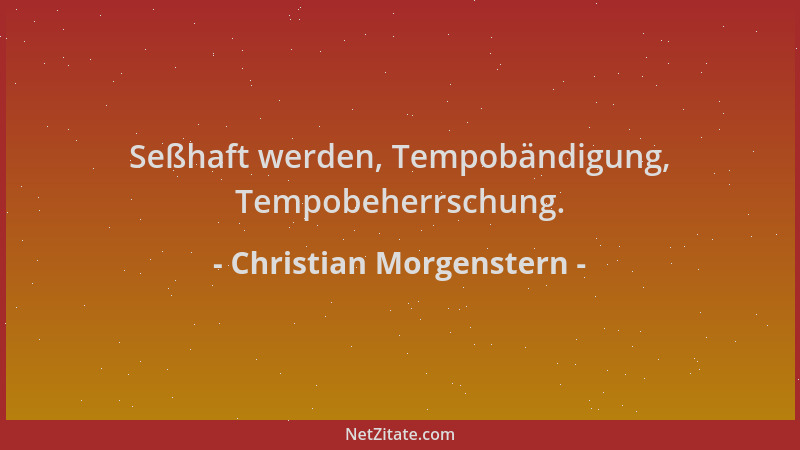 Christian Morgenstern - Seßhaft werden, Tempobändigung, Tempobeherrschung....