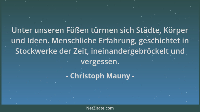 Christoph Mauny - Unter unseren Füßen türmen sich Städte, Körper und Ideen. Menschliche Erfahrung, geschichtet in Stockwerk...